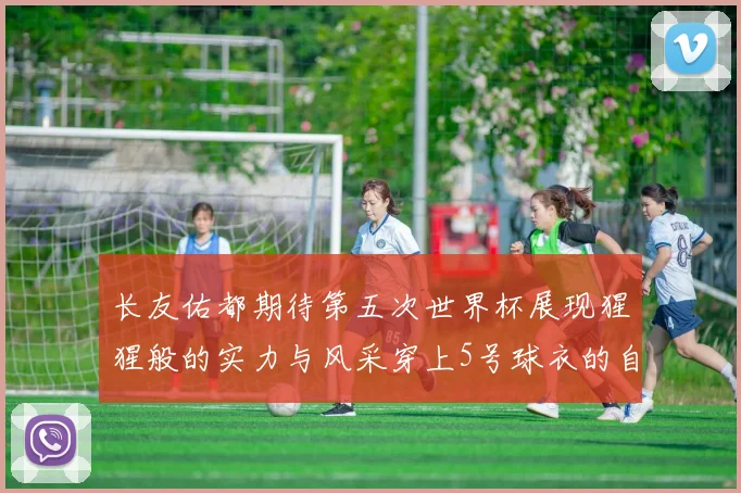 长友佑都期待第五次世界杯展现猩猩般的实力与风采穿上5号球衣的自豪感