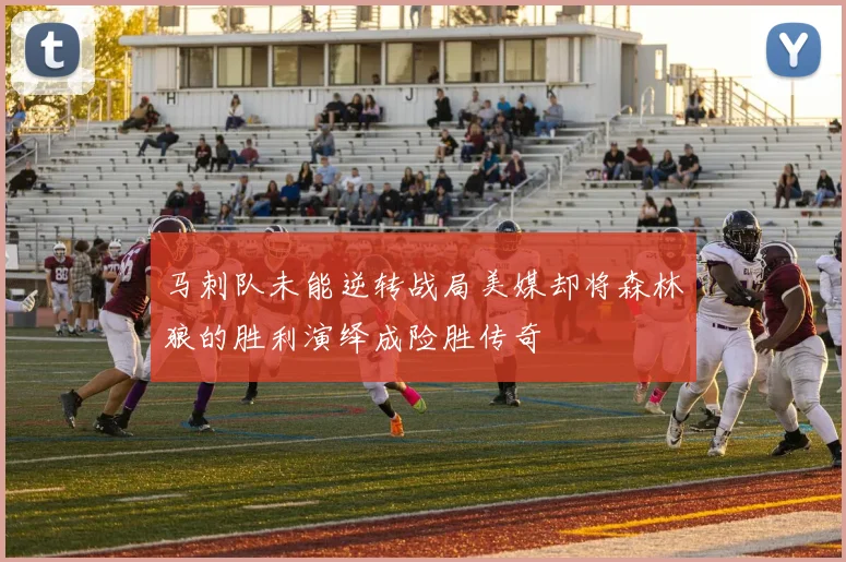 马刺队未能逆转战局美媒却将森林狼的胜利演绎成险胜传奇