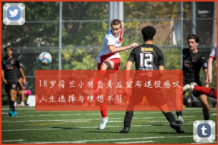 18岁荷兰小将首秀后宣布退役感叹人生选择与理想不符