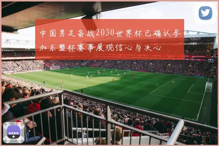 中国男足备战2030世界杯已确认参加东盟杯赛事展现信心与决心