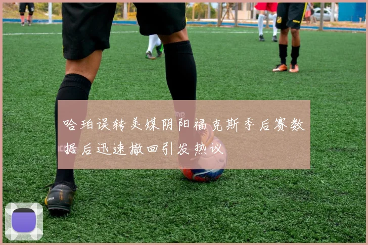 哈珀误转美媒阴阳福克斯季后赛数据后迅速撤回引发热议