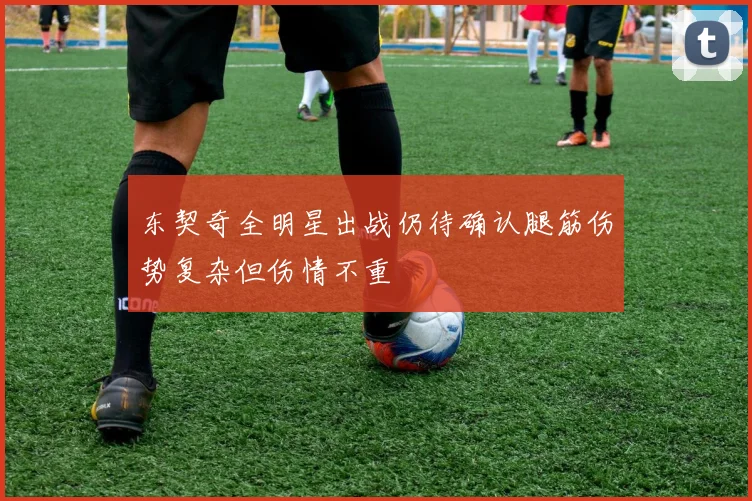 东契奇全明星出战仍待确认腿筋伤势复杂但伤情不重