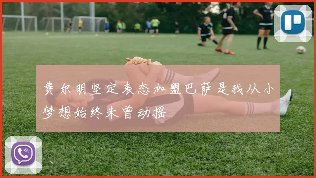 费尔明坚定表态加盟巴萨是我从小梦想始终未曾动摇