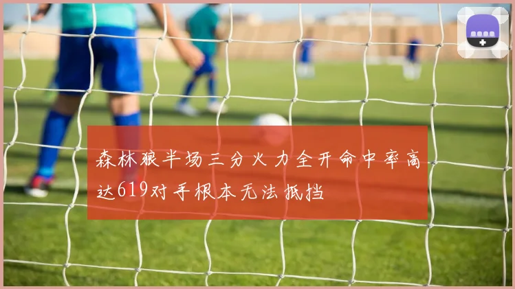 森林狼半场三分火力全开命中率高达619对手根本无法抵挡