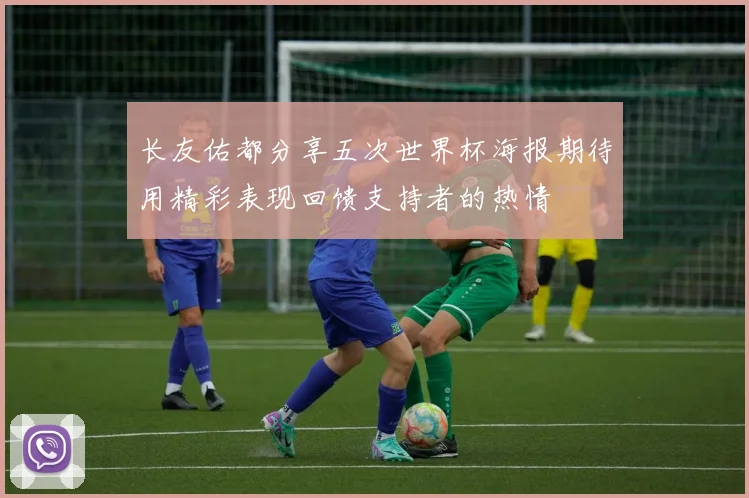 长友佑都分享五次世界杯海报期待用精彩表现回馈支持者的热情