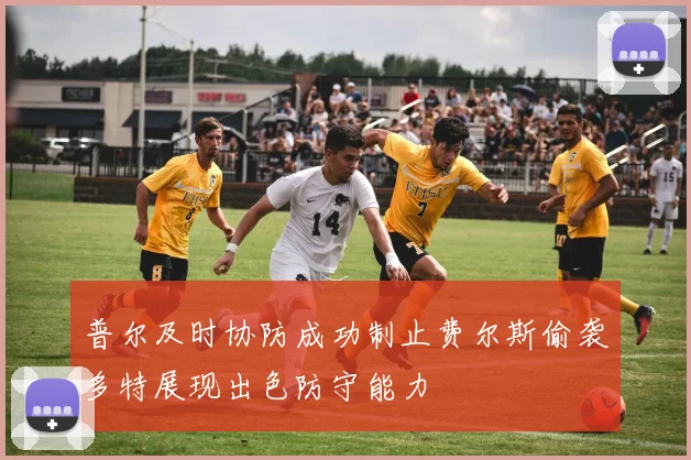 普尔及时协防成功制止费尔斯偷袭多特展现出色防守能力