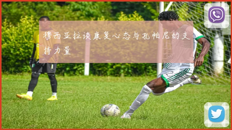 穆西亚拉谈康复心态与孔帕尼的支持力量