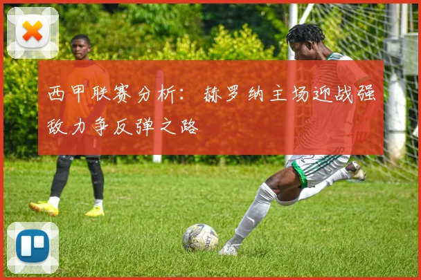 西甲联赛分析：赫罗纳主场迎战强敌力争反弹之路