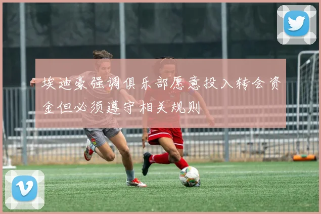埃迪豪强调俱乐部愿意投入转会资金但必须遵守相关规则